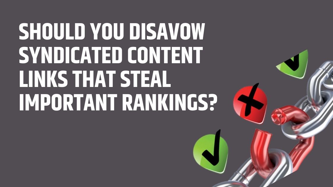 Should You Disavow Syndicated Content Links That Steal Important Rankings